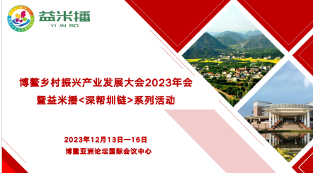 博鰲鄉(xiāng)村振興產(chǎn)業(yè)發(fā)展大會(huì)2023年會(huì)暨益米播<深幫圳鏈>